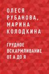 Книга Грудное вскармливание от А до Я автора Олеся Рубанова, Марина Колодкина