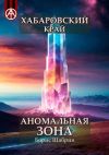 Книга Хабаровский край. Аномальная зона автора Борис Шабрин