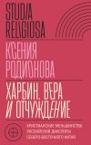 Книга Харбин. Вера и отчуждение. Христианские меньшинства российской диаспоры Северо-Восточного Китая автора Ксения Родионова