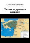Книга Хетты – древние славяне автора Юрий Максименко