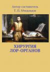 Книга Хирургия ЛОР-органов. Составитель Т. П. Мчедлидзе автора Тамаз Мчедлидзе