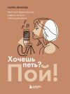 Книга Хочешь петь? Пой! Простые практические советы на пути к большой мечте автора Мария Денисова