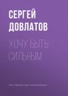 Книга Хочу быть сильным автора Сергей Довлатов