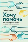 Книга Хочу помочь. Как поддерживать других, сохраняя себя и свои силы автора Леонид Кроль