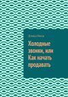 Книга Холодные звонки, или Как начать продавать автора Дэвид Бикк