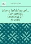 Книга Homo kaleidoscopic. Философия человека 21-го века автора Павел Шубин