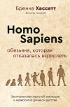 Книга Homo Sapiens. Обезьяна, которая отказалась взрослеть. Занимательная наука об эволюции и невероятно длинном детстве автора Бренна Хассетт