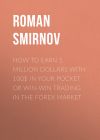 Книга How to earn 1 million dollars with 100$ in your pocket or win-win trading in the Forex market автора Roman Smirnov