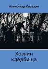 Книга Хозяин кладбища автора Александр Середин