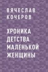 Книга Хроника детства маленькой женщины автора Вячеслав Кочеров