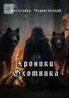 Книга Хроники охотника автора Александр Черниговский