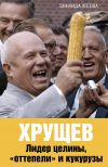 Книга Хрущев. Лидер целины, «оттепели» и кукурузы автора Зинаида Агеева
