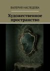 Книга Художественное пространство автора Валерия Наследова