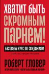 Книга Хватит быть скромным парнем! Базовый курс по свиданиям автора Роберт Гловер