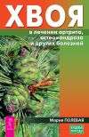 Книга Хвоя в лечении артрита, остеохондроза и других болезней автора Мария Полевая