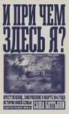 Книга И при чем здесь я? Преступление, совершенное в марте 1945 года. История моей семьи автора Саша Баттьяни