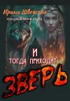 Книга И тогда приходит зверь автора Ирина Шведская