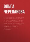 Книга И жили они долго и счастливо, или как на самом деле закончились сказки автора Ольга Черепанова