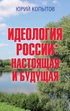 Книга Идеология России: настоящая и будущая автора Юрий Копытов