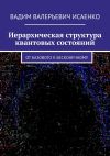 Книга Иерархическая структура квантовых состояний. От базового к бесконечному автора Вадим Исаенко