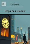 Книга Игра без имени автора Сол Коган