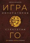 Книга Игра императоров. Стратегии Го для жизни, бизнеса и войны автора Михаил Емельянов