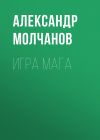 Книга Игра мага автора Александр Молчанов