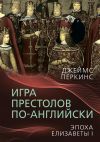 Книга Игра престолов по-английски. Эпоха Елизаветы I автора Джеймс Перкинс