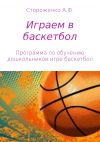 Книга Играем в баскетбол автора Альфия Стороженко