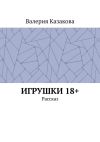 Книга Игрушки 18+. Рассказ автора Валерия Казакова