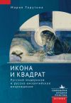 Книга Икона и квадрат. Русский модернизм и русско-византийское возрождение автора Мария Тарутина