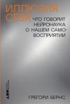 Книга Иллюзия себя: Что говорит нейронаука о нашем самовосприятии автора Грегори Бернс