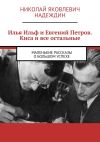 Книга Илья Ильф и Евгений Петров. Киса и все остальные. Маленькие рассказы о большом успехе автора Николай Надеждин