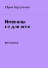 Книга Именины не для всех. Рассказы автора Юрий Горгуленко