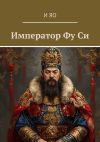 Книга Император Фу Си автора И Яо