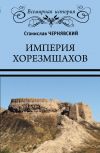 Книга Империя хорезмшахов автора Станислав Чернявский