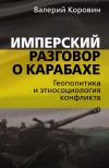 Книга Имперский разговор о Карабахе. Геополитика и этносоциология конфликта автора Валерий Коровин