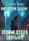 Книга Имперский сыщик. Аховмедская святыня автора Дмитрий Билик