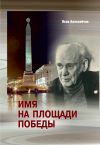 Книга Имя на площади Победы автора Яков Алексейчик