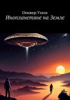 Книга Инопланетяне на Земле. Новые горизонты: руководство по взаимодействию с инопланетными цивилизациями автора Оливер Уэллс