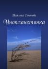 Книга Инопланетянка автора Татьяна Соколова
