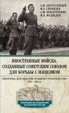 Книга Иностранные войска, созданные Советским Союзом для борьбы с нацизмом. Политика. Дипломатия. Военное строительство. 1941—1945 автора Максим Медведев