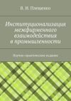 Книга Институционализация межфирменного взаимодействия в промышленности. Научно-практическое издание автора Вячеслав Плещенко