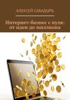 Книга Интернет-бизнес с нуля: от идеи до миллиона автора Алексей Сабадырь