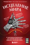 Книга Исцеление мира. От анестезии до психоанализа: как открытия золотого века медицины спасли вашу жизнь автора Рональд Дитмар Герсте