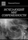 Книга Исчезающий миг современности автора Николай Колос