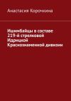 Книга Ишимбайцы в составе 219-й стрелковой Идрицкой Краснознаменной дивизии автора Анастасия Корочкина