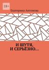 Книга И шутя, и серьёзно… автора Екатерина Антонова