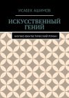 Книга Искусственный гений. Научно-фантастический роман автора Исабек Ашимов