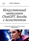 Книга Искусственный интеллект ChatGPT. Беседы с Ассистентом. У меня еще никогда не было такого собеседника автора Олег Папков